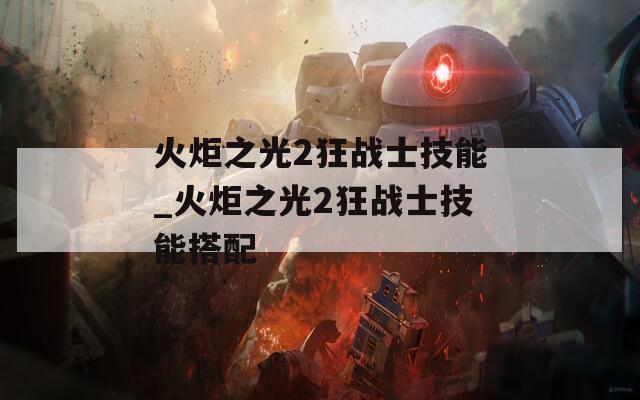 火炬之光2狂战士技能_火炬之光2狂战士技能搭配