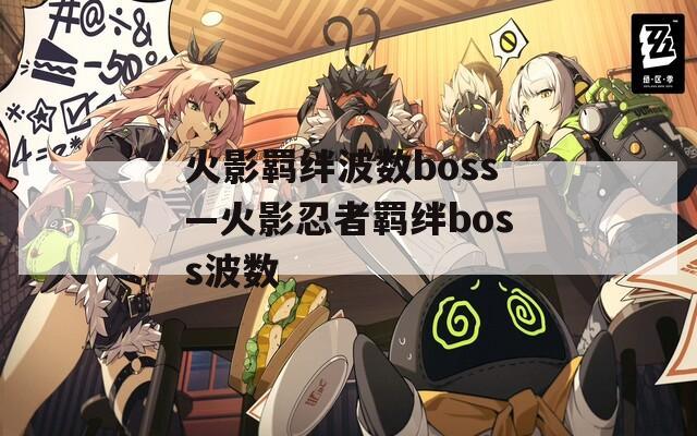 火影羁绊波数boss—火影忍者羁绊boss波数