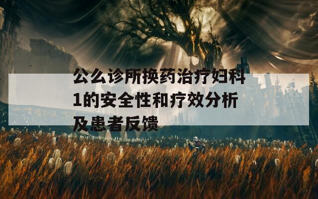 公么诊所换药治疗妇科1的安全性和疗效分析及患者反馈