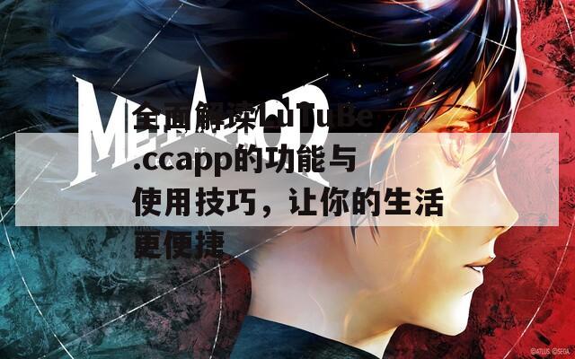 全面解读LuTuBe.ccapp的功能与使用技巧，让你的生活更便捷