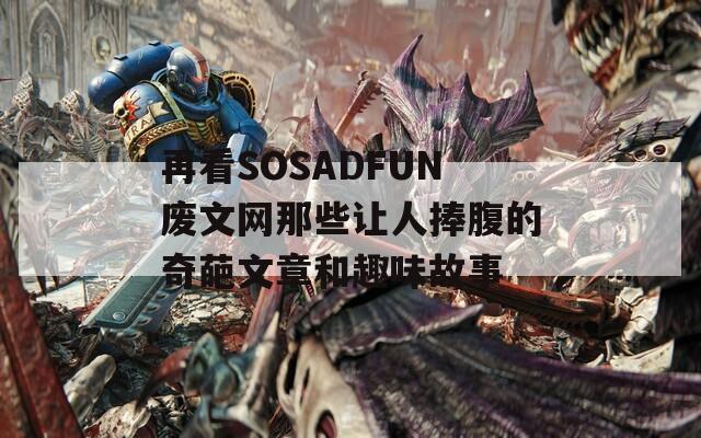 再看SOSADFUN废文网那些让人捧腹的奇葩文章和趣味故事