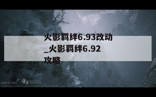 火影羁绊6.93改动_火影羁绊6.92 攻略