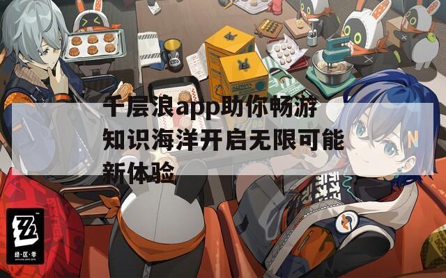 千层浪app助你畅游知识海洋开启无限可能新体验