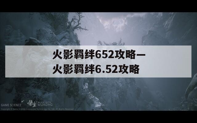 火影羁绊652攻略—火影羁绊6.52攻略