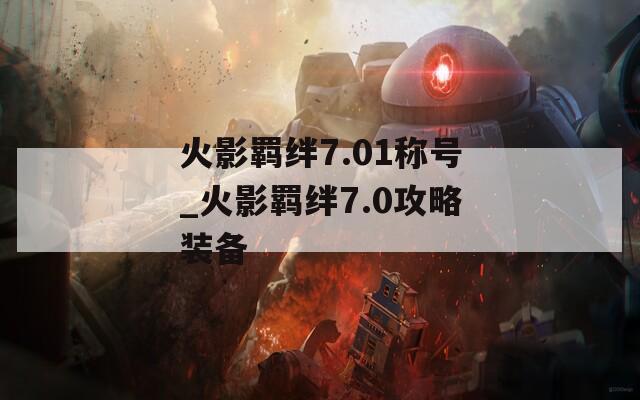 火影羁绊7.01称号_火影羁绊7.0攻略装备