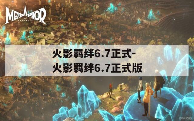 火影羁绊6.7正式-火影羁绊6.7正式版