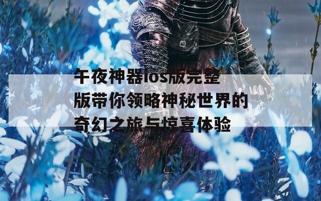 午夜神器ios版完整版带你领略神秘世界的奇幻之旅与惊喜体验