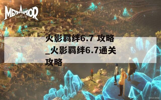 火影羁绊6.7 攻略_火影羁绊6.7通关攻略