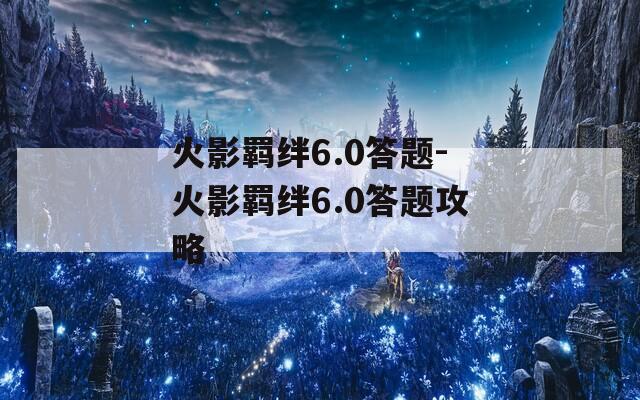 火影羁绊6.0答题-火影羁绊6.0答题攻略