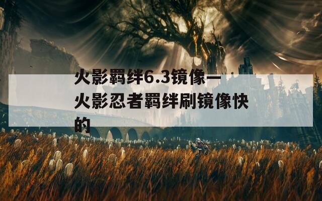 火影羁绊6.3镜像—火影忍者羁绊刷镜像快的