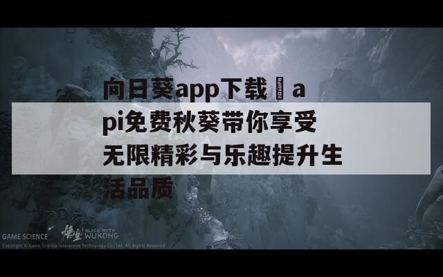 向日葵app下载汅api免费秋葵带你享受无限精彩与乐趣提升生活品质