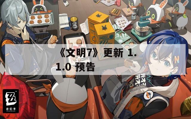 《文明7》更新 1.1.0 预告