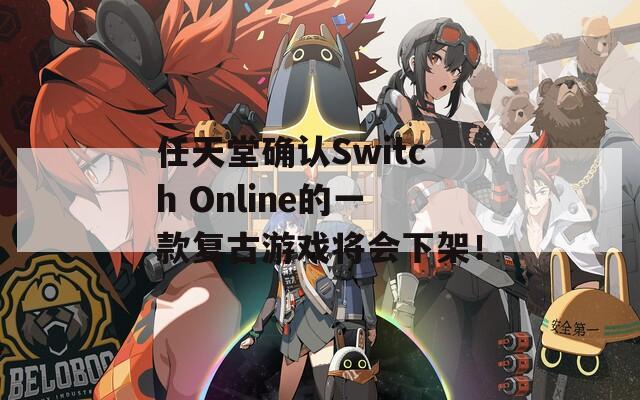 任天堂确认Switch Online的一款复古游戏将会下架！