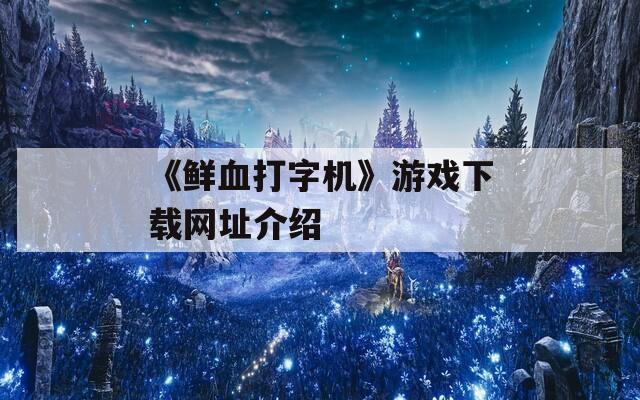 《鲜血打字机》游戏下载网址介绍