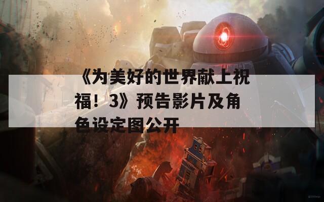 《为美好的世界献上祝福！3》预告影片及角色设定图公开