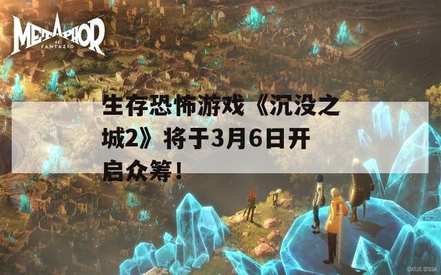 生存恐怖游戏《沉没之城2》将于3月6日开启众筹！