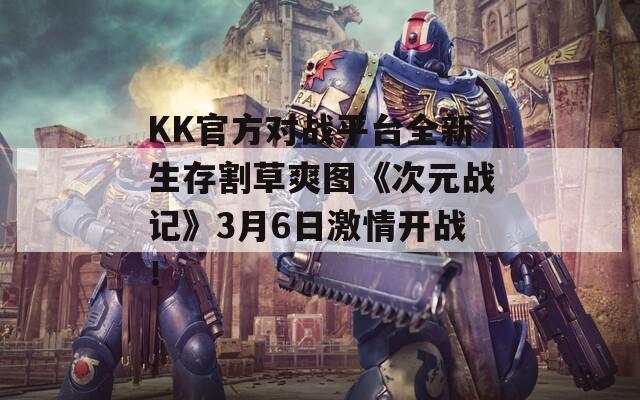 KK官方对战平台全新生存割草爽图《次元战记》3月6日激情开战！