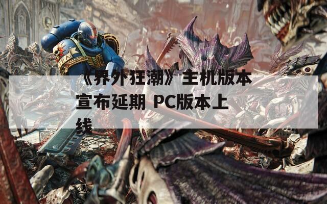 《界外狂潮》主机版本宣布延期 PC版本上线