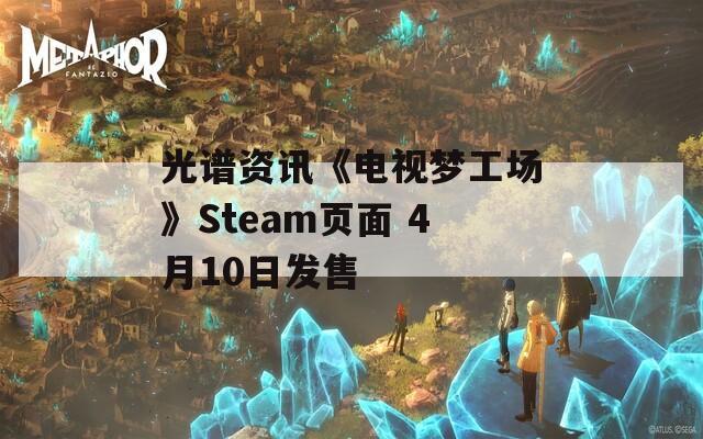 光谱资讯《电视梦工场》Steam页面 4月10日发售