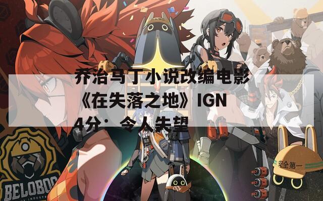 乔治马丁小说改编电影《在失落之地》IGN4分：令人失望