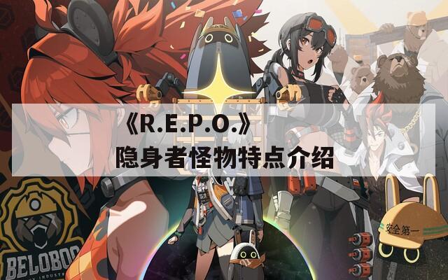 《R.E.P.O.》隐身者怪物特点介绍