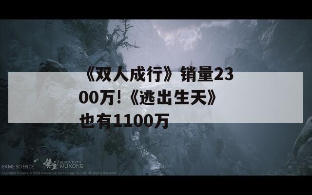 《双人成行》销量2300万!《逃出生天》也有1100万