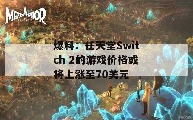 爆料：任天堂Switch 2的游戏价格或将上涨至70美元