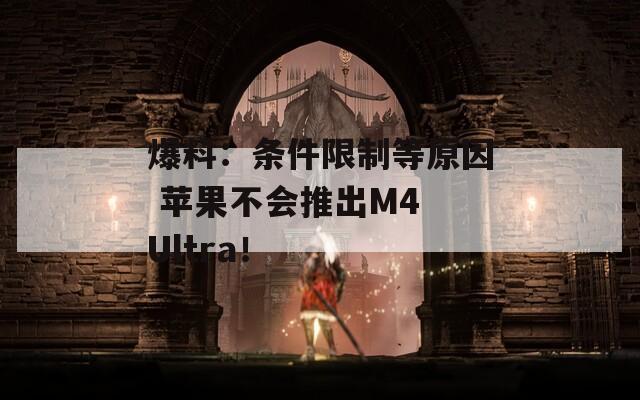 爆料：条件限制等原因 苹果不会推出M4 Ultra！