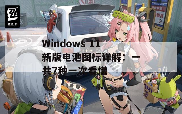 Windows 11新版电池图标详解：一共7种一次看懂