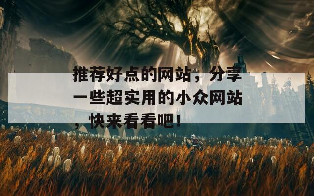 推荐好点的网站，分享一些超实用的小众网站，快来看看吧！