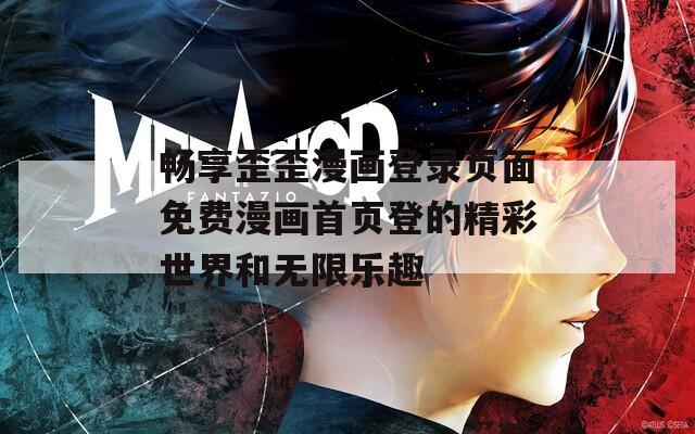 畅享歪歪漫画登录页面免费漫画首页登的精彩世界和无限乐趣