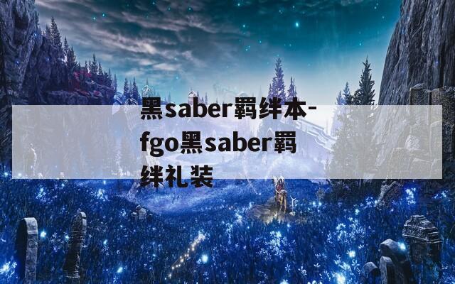 黑saber羁绊本-fgo黑saber羁绊礼装