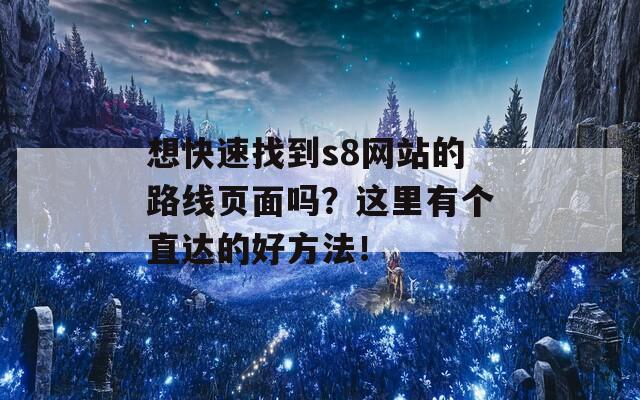 想快速找到s8网站的路线页面吗？这里有个直达的好方法！