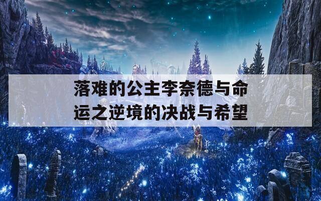 落难的公主李奈德与命运之逆境的决战与希望