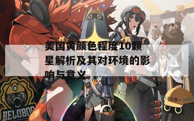 美国黄颜色程度10颗星解析及其对环境的影响与意义