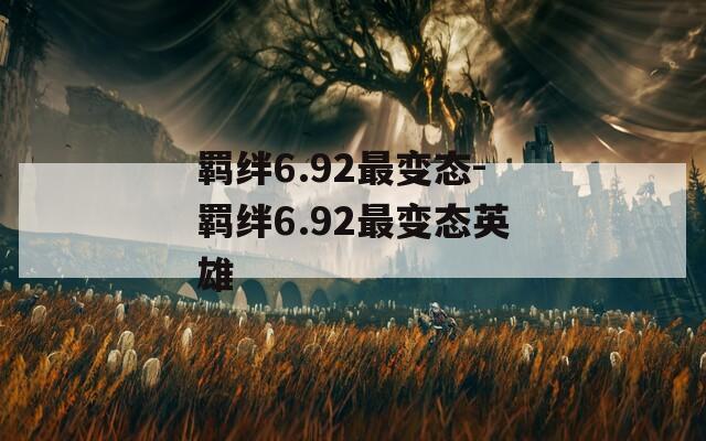 羁绊6.92最变态-羁绊6.92最变态英雄