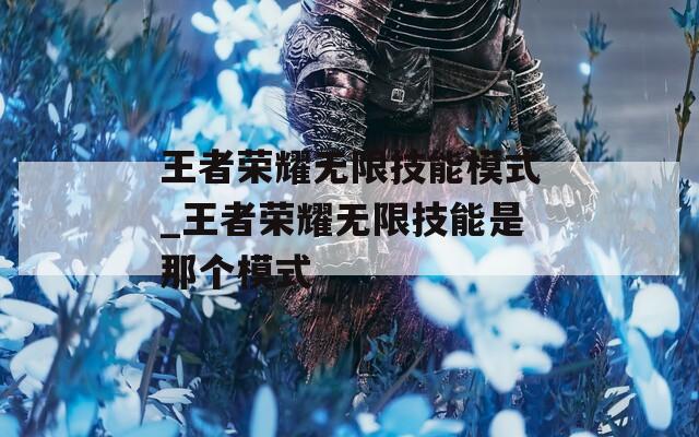 王者荣耀无限技能模式_王者荣耀无限技能是那个模式