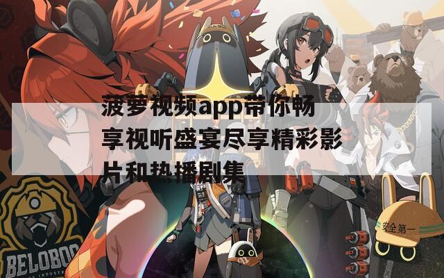 菠萝视频app带你畅享视听盛宴尽享精彩影片和热播剧集