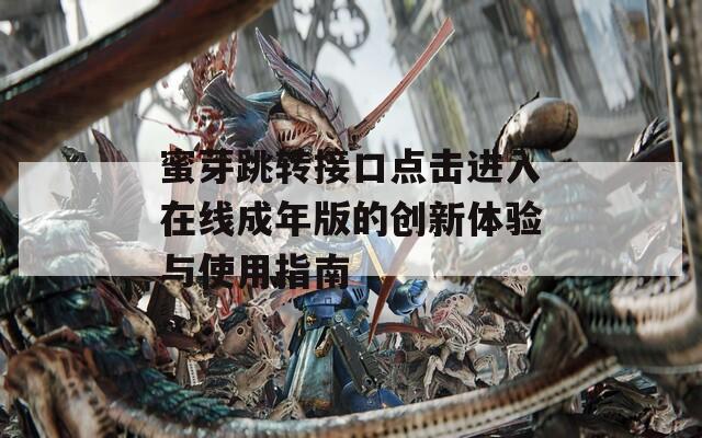 蜜芽跳转接口点击进入在线成年版的创新体验与使用指南